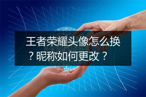 王者荣耀头像怎么换？昵称如何更改？