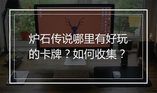 炉石传说哪里有好玩的卡牌？如何收集？