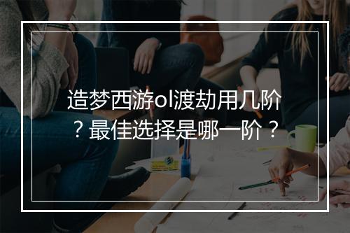 造梦西游ol渡劫用几阶？最佳选择是哪一阶？