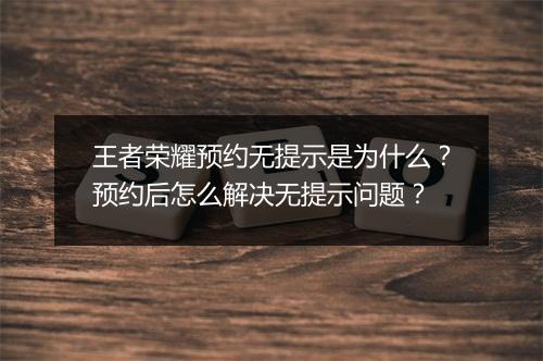 王者荣耀预约无提示是为什么？预约后怎么解决无提示问题？