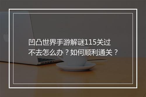 凹凸世界手游解谜115关过不去怎么办？如何顺利通关？