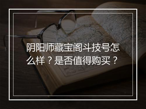 阴阳师藏宝阁斗技号怎么样？是否值得购买？