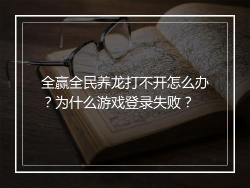 全赢全民养龙打不开怎么办？为什么游戏登录失败？