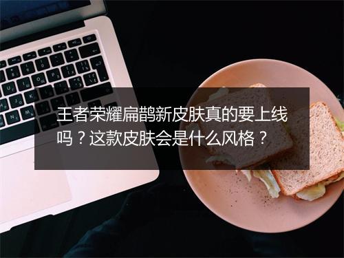 王者荣耀扁鹊新皮肤真的要上线吗？这款皮肤会是什么风格？
