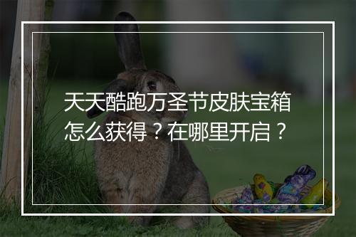 天天酷跑万圣节皮肤宝箱怎么获得？在哪里开启？