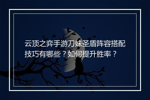 云顶之弈手游刀妹圣盾阵容搭配技巧有哪些？如何提升胜率？