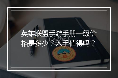 英雄联盟手游手册一级价格是多少？入手值得吗？