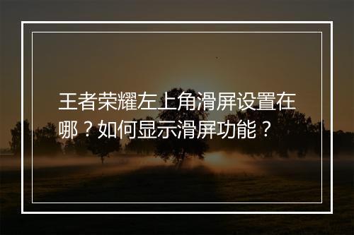 王者荣耀左上角滑屏设置在哪？如何显示滑屏功能？
