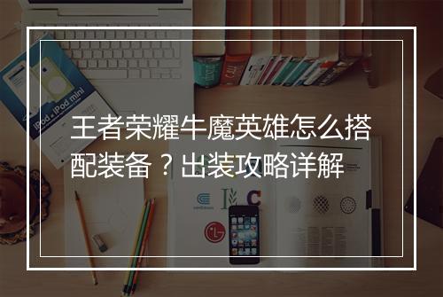王者荣耀牛魔英雄怎么搭配装备？出装攻略详解