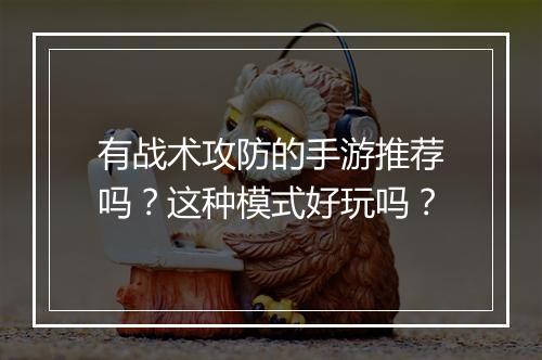 有战术攻防的手游推荐吗？这种模式好玩吗？
