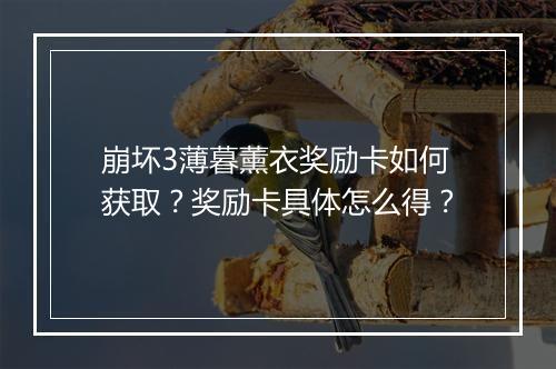 崩坏3薄暮薰衣奖励卡如何获取？奖励卡具体怎么得？