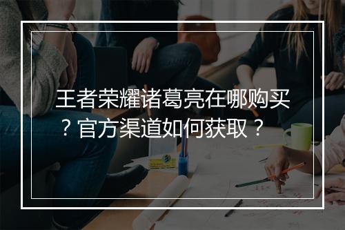 王者荣耀诸葛亮在哪购买？官方渠道如何获取？