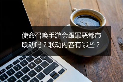 使命召唤手游会跟罪恶都市联动吗？联动内容有哪些？