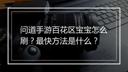 问道手游百花区宝宝怎么刷？最快方法是什么？