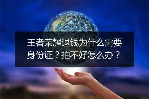 王者荣耀退钱为什么需要身份证？拍不好怎么办？