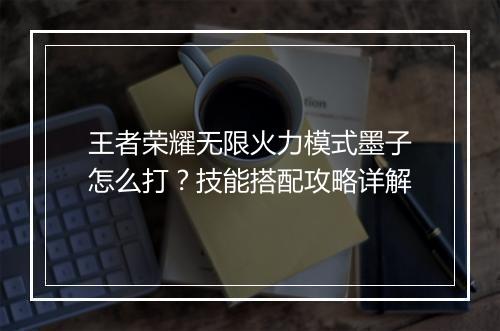 王者荣耀无限火力模式墨子怎么打？技能搭配攻略详解