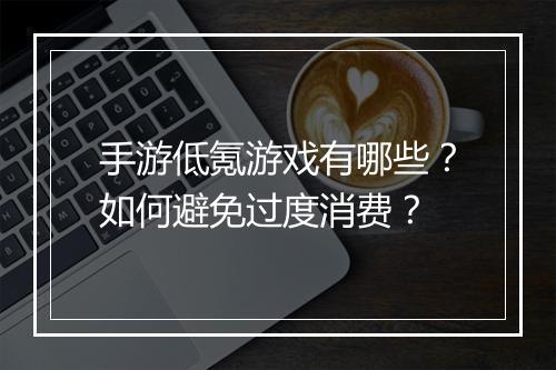 手游低氪游戏有哪些？如何避免过度消费？