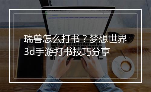 瑞兽怎么打书？梦想世界3d手游打书技巧分享