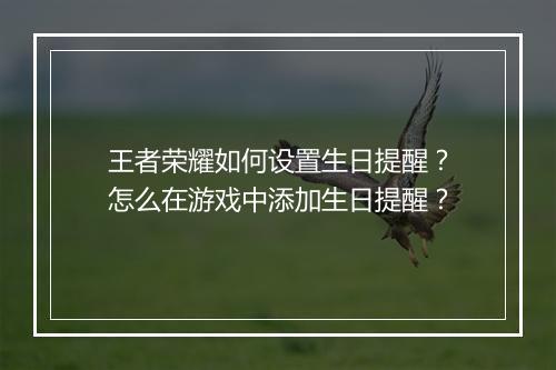 王者荣耀如何设置生日提醒？怎么在游戏中添加生日提醒？