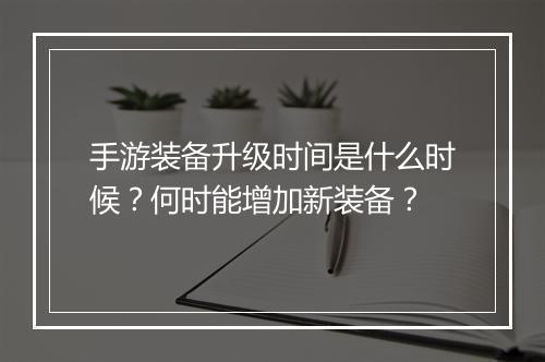 手游装备升级时间是什么时候?何时能增加新装备?