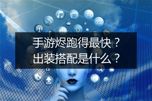 手游烬跑得最快？出装搭配是什么？