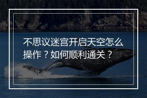 不思议迷宫开启天空怎么操作？如何顺利通关？