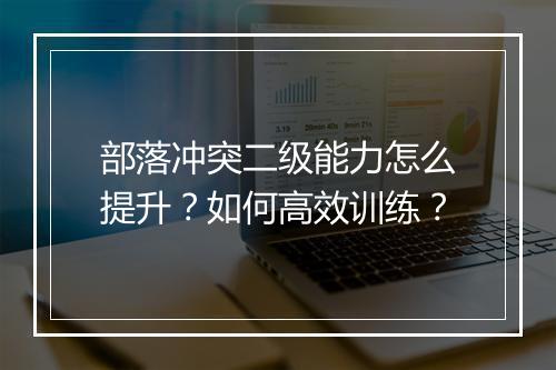 部落冲突二级能力怎么提升？如何高效训练？