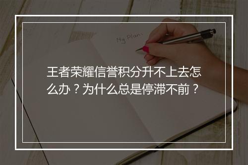 王者荣耀信誉积分升不上去怎么办？为什么总是停滞不前？