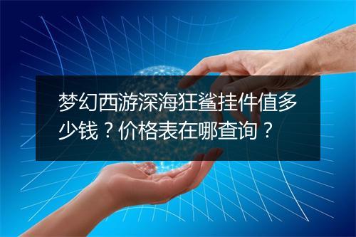梦幻西游深海狂鲨挂件值多少钱？价格表在哪查询？
