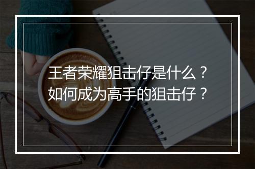 王者荣耀狙击仔是什么?如何成为高手的狙击仔?