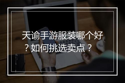 天谕手游服装哪个好？如何挑选卖点？