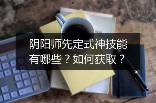 阴阳师先定式神技能有哪些？如何获取？