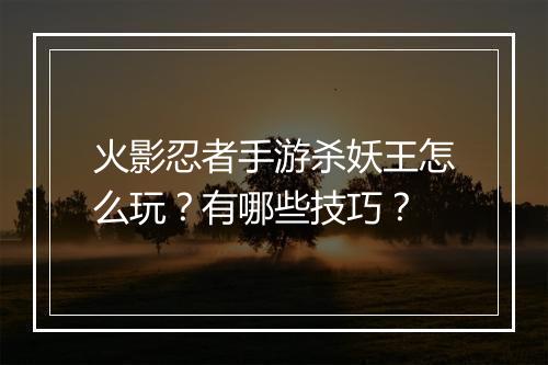 火影忍者手游杀妖王怎么玩？有哪些技巧？