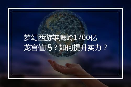 梦幻西游雄鹰岭1700亿龙宫值吗？如何提升实力？