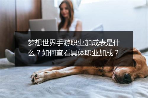 梦想世界手游职业加成表是什么？如何查看具体职业加成？