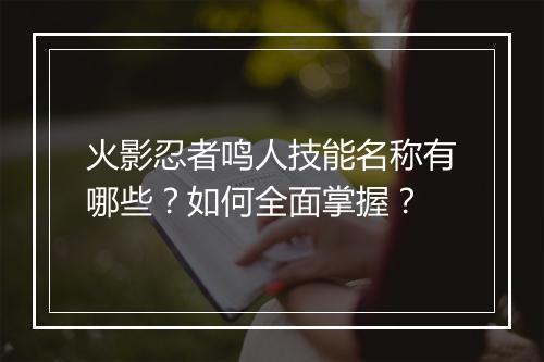 火影忍者鸣人技能名称有哪些？如何全面掌握？