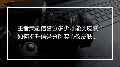王者荣耀信誉分多少才能买皮肤？如何提升信誉分购买心仪皮肤？