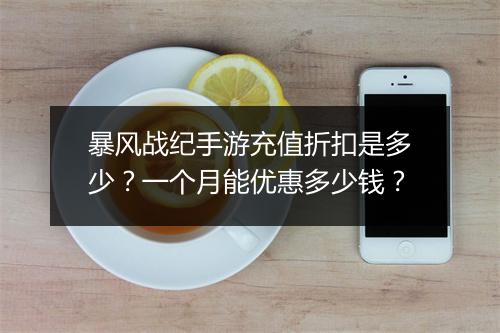 暴风战纪手游充值折扣是多少？一个月能优惠多少钱？