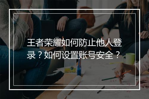 王者荣耀如何防止他人登录？如何设置账号安全？