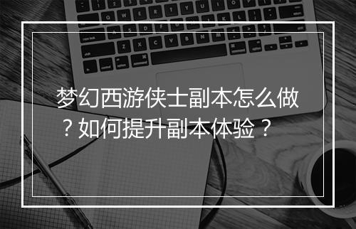 梦幻西游侠士副本怎么做？如何提升副本体验？