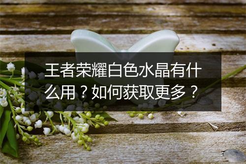 王者荣耀白色水晶有什么用？如何获取更多？