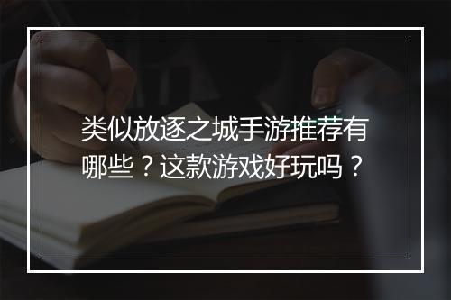 类似放逐之城手游推荐有哪些?这款游戏好玩吗?