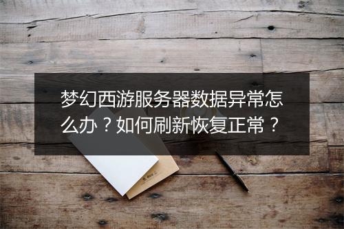 梦幻西游服务器数据异常怎么办？如何刷新恢复正常？