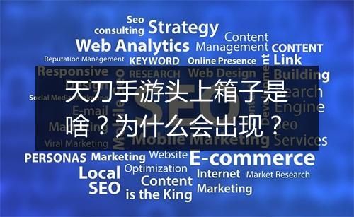 天刀手游头上箱子是啥？为什么会出现？