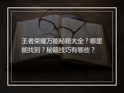 王者荣耀万能秘籍大全？哪里能找到？秘籍技巧有哪些？