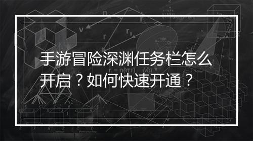 手游冒险深渊任务栏怎么开启？如何快速开通？