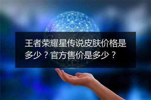 王者荣耀星传说皮肤价格是多少？官方售价是多少？