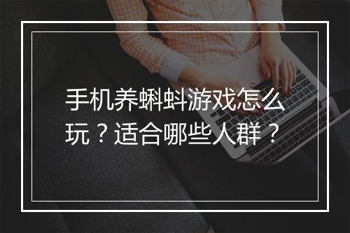 手机养蝌蚪游戏怎么玩？适合哪些人群？