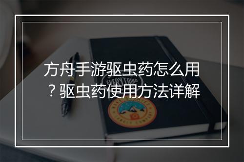 方舟手游驱虫药怎么用？驱虫药使用方法详解