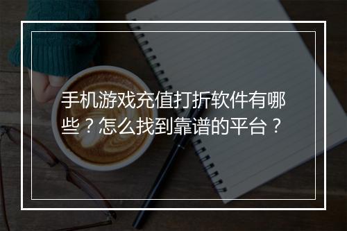 手机游戏充值打折软件有哪些？怎么找到靠谱的平台？